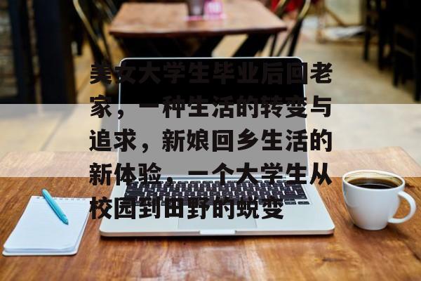 美女大学生毕业后回老家，一种生活的转变与追求，新娘回乡生活的新体验，一个大学生从校园到田野的蜕变