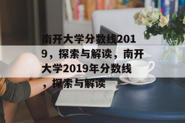 南开大学分数线2019,探索与解读,南开大学2019年分数线,探索与解读 南开大学分数线2019,探索与解读,南开大学2019年分数线,探索与解读