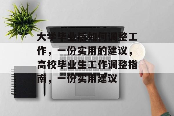 大学毕业后如何调整工作，一份实用的建议，高校毕业生工作调整指南，一份实用建议