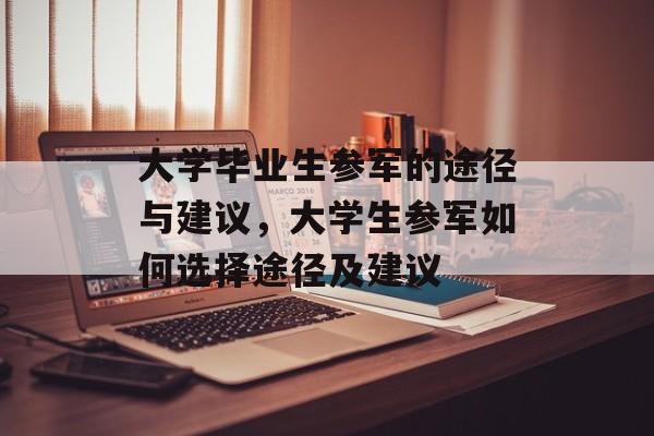 大学毕业生参军的途径与建议,大学生参军如何选择途径及建议 大学毕业生参军的途径与建议,大学生参军如何选择途径及建议