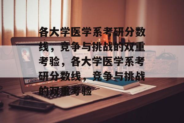 各大学医学系考研分数线，竞争与挑战的双重考验，各大学医学系考研分数线，竞争与挑战的双重考验