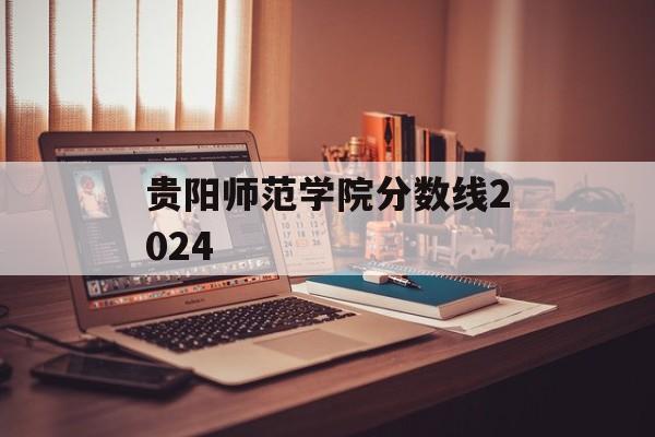贵阳师范学院分数线2024