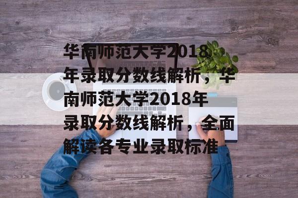 华南师范大学2018年录取分数线解析,华南师范大学2018年录取分数线解析,全面解读各专业录取标准 华南师范大学2018年录取分数线解析,华南师范大学2018年录取分数线解析,全面解读各专业录取标准