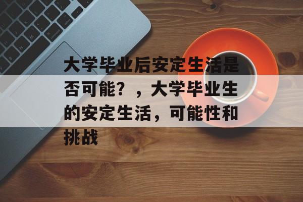 大学毕业后安定生活是否可能?,大学毕业生的安定生活,可能性和挑战 大学毕业后安定生活是否可能?,大学毕业生的安定生活,可能性和挑战
