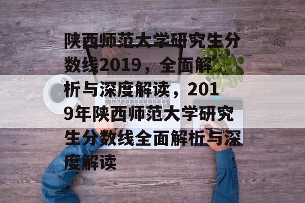 陕西师范大学研究生分数线2019，全面解析与深度解读，2019年陕西师范大学研究生分数线全面解析与深度解读