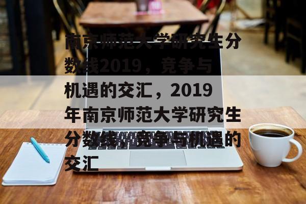 南京师范大学研究生分数线2019，竞争与机遇的交汇，2019年南京师范大学研究生分数线，竞争与机遇的交汇