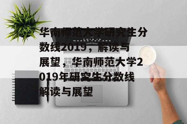 华南师范大学研究生分数线2019，解读与展望，华南师范大学2019年研究生分数线解读与展望