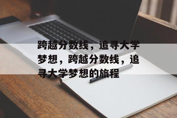 跨越分数线,追寻大学梦想,跨越分数线,追寻大学梦想的旅程 跨越分数线,追寻大学梦想,跨越分数线,追寻大学梦想的旅程