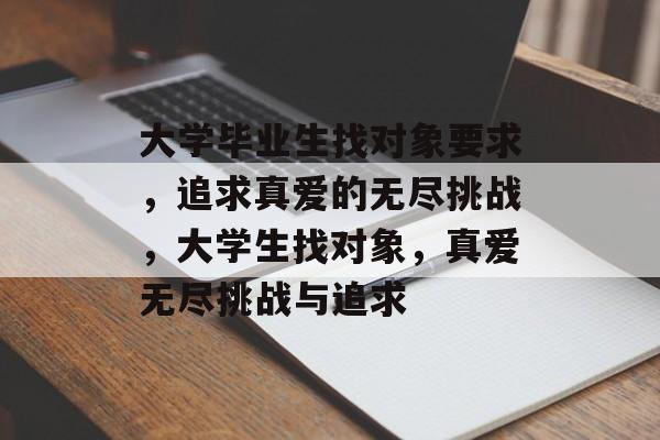 大学毕业生找对象要求，追求真爱的无尽挑战，大学生找对象，真爱无尽挑战与追求