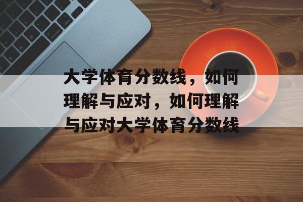 大学体育分数线,如何理解与应对,如何理解与应对大学体育分数线 大学体育分数线,如何理解与应对,如何理解与应对大学体育分数线