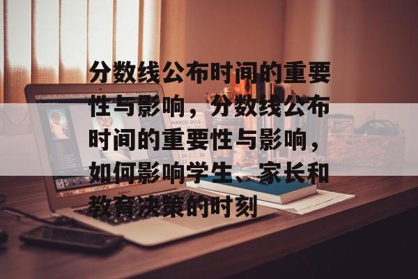 分数线公布时间的重要性与影响,分数线公布时间的重要性与影响,如何影响学生、家长和教育决策的时刻 分数线公布时间的重要性与影响,分数线公布时间的重要性与影响,如何影响学生、家长和教育决策的时刻