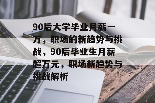 90后大学毕业月薪一万,职场的新趋势与挑战,90后毕业生月薪超万元,职场新趋势与挑战解析 90后大学毕业月薪一万,职场的新趋势与挑战,90后毕业生月薪超万元,职场新趋势与挑战解析