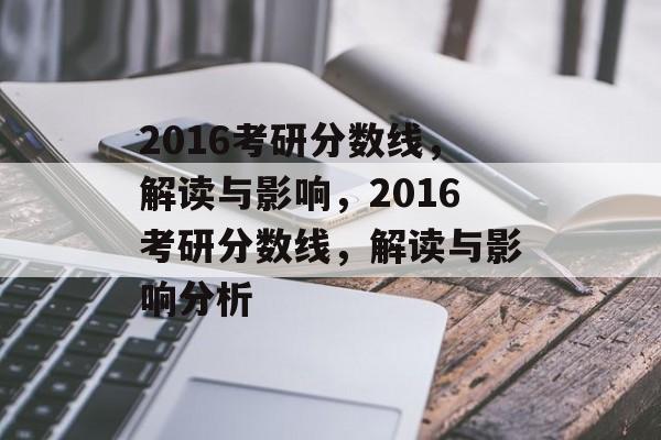 2016考研分数线,解读与影响,2016考研分数线,解读与影响分析 2016考研分数线,解读与影响,2016考研分数线,解读与影响分析