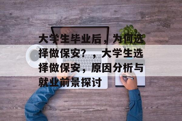 大学生毕业后，为何选择做保安？，大学生选择做保安，原因分析与就业前景探讨