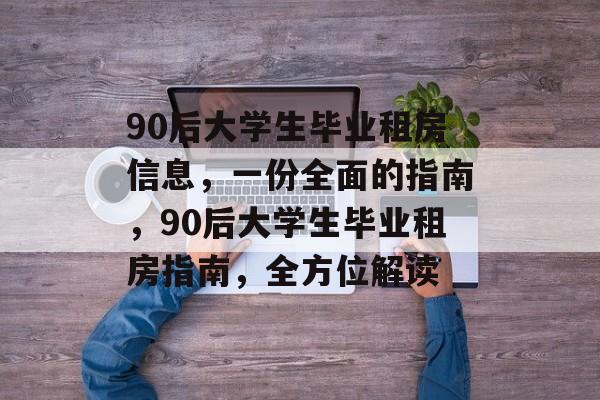 90后大学生毕业租房信息,一份全面的指南,90后大学生毕业租房指南,全方位解读 90后大学生毕业租房信息,一份全面的指南,90后大学生毕业租房指南,全方位解读