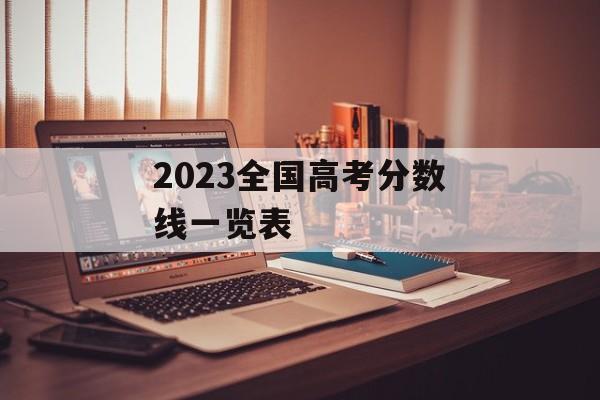 2023全国高考分数线一览表