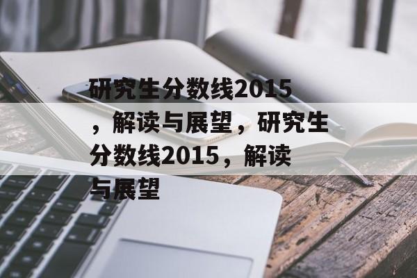 研究生分数线2015,解读与展望,研究生分数线2015,解读与展望 研究生分数线2015,解读与展望,研究生分数线2015,解读与展望