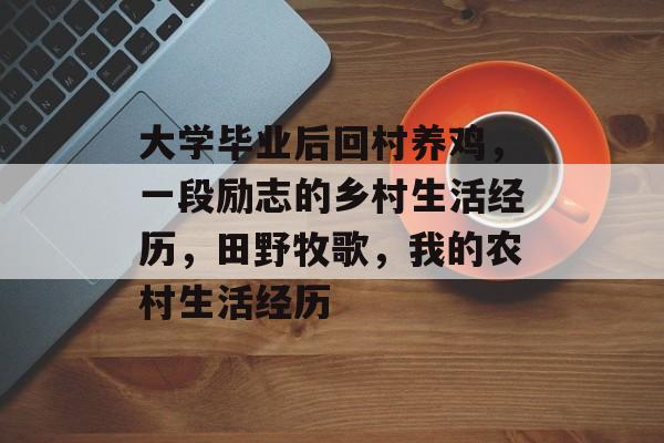 大学毕业后回村养鸡，一段励志的乡村生活经历，田野牧歌，我的农村生活经历