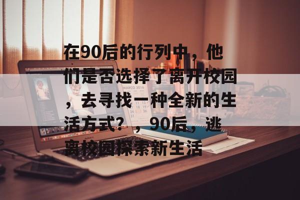 在90后的行列中，他们是否选择了离开校园，去寻找一种全新的生活方式？，90后，逃离校园探索新生活
