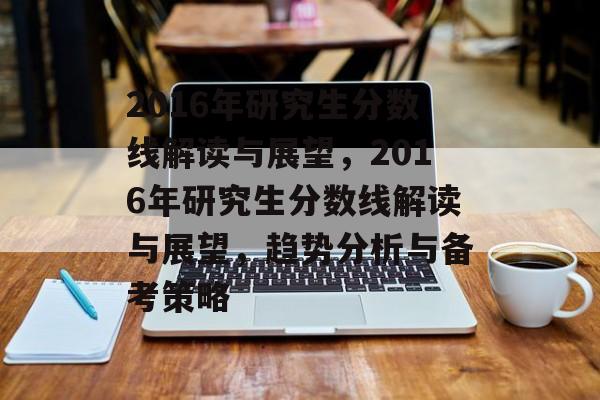 2016年研究生分数线解读与展望,2016年研究生分数线解读与展望,趋势分析与备考策略 2016年研究生分数线解读与展望,2016年研究生分数线解读与展望,趋势分析与备考策略