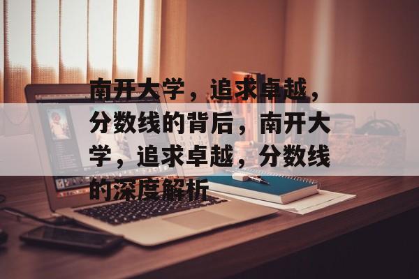 南开大学，追求卓越，分数线的背后，南开大学，追求卓越，分数线的深度解析