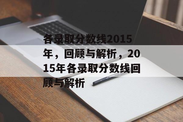 各录取分数线2015年,回顾与解析,2015年各录取分数线回顾与解析 各录取分数线2015年,回顾与解析,2015年各录取分数线回顾与解析