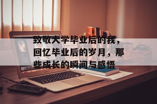 致敬大学毕业后的我，回忆毕业后的岁月，那些成长的瞬间与感悟