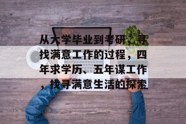 从大学毕业到考研，寻找满意工作的过程，四年求学历、五年谋工作，找寻满意生活的探索