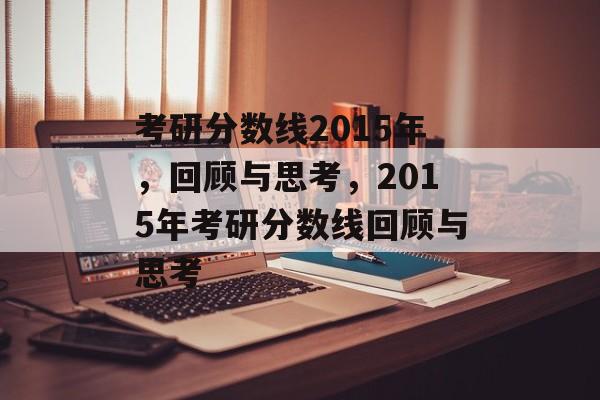 考研分数线2015年,回顾与思考,2015年考研分数线回顾与思考 考研分数线2015年,回顾与思考,2015年考研分数线回顾与思考