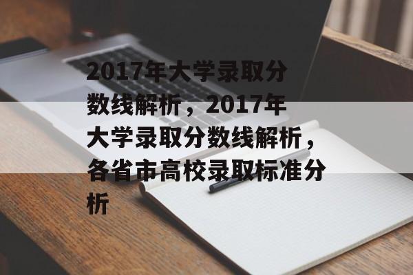 2017年大学录取分数线解析,2017年大学录取分数线解析,各省市高校录取标准分析 2017年大学录取分数线解析,2017年大学录取分数线解析,各省市高校录取标准分析