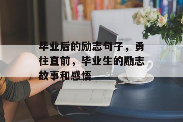毕业后的励志句子，勇往直前，毕业生的励志故事和感悟