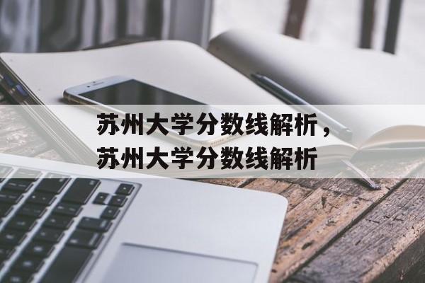 苏州大学分数线解析，苏州大学分数线解析