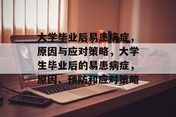 大学毕业后易患病症,原因与应对策略,大学生毕业后的易患病症,原因、预防和应对策略 大学毕业后易患病症,原因与应对策略,大学生毕业后的易患病症,原因、预防和应对策略