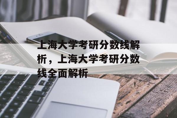 上海大学考研分数线解析,上海大学考研分数线全面解析 上海大学考研分数线解析,上海大学考研分数线全面解析