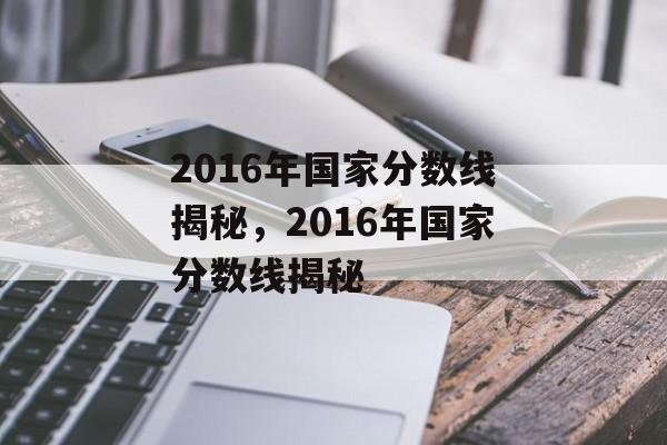 2016年国家分数线揭秘，2016年国家分数线揭秘