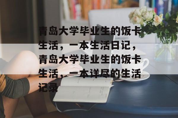 青岛大学毕业生的饭卡生活,一本生活日记,青岛大学毕业生的饭卡生活,一本详尽的生活记录 青岛大学毕业生的饭卡生活,一本生活日记,青岛大学毕业生的饭卡生活,一本详尽的生活记录