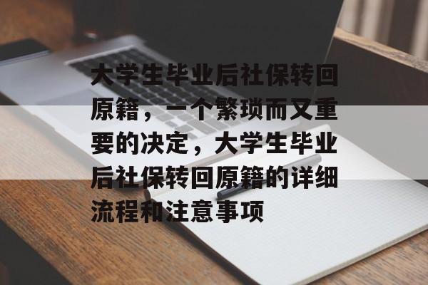 大学生毕业后社保转回原籍,一个繁琐而又重要的决定,大学生毕业后社保转回原籍的详细流程和注意事项 大学生毕业后社保转回原籍,一个繁琐而又重要的决定,大学生毕业后社保转回原籍的详细流程和注意事项