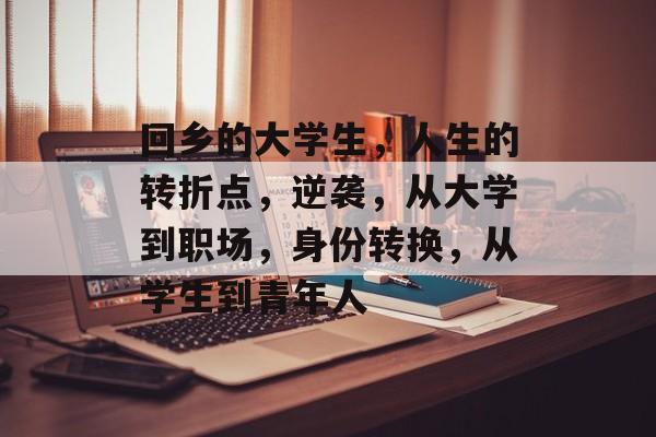 回乡的大学生，人生的转折点，逆袭，从大学到职场，身份转换，从学生到青年人