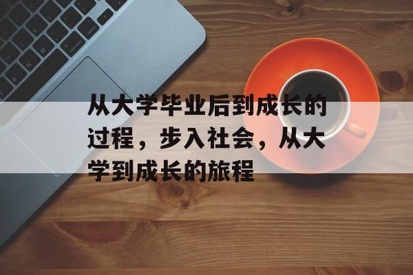 从大学毕业后到成长的过程，步入社会，从大学到成长的旅程