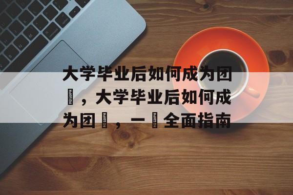 大学毕业后如何成为团員，大学毕业后如何成为团員，一個全面指南