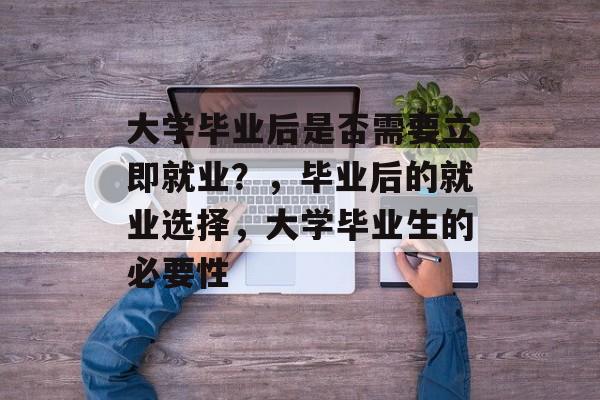 大学毕业后是否需要立即就业？，毕业后的就业选择，大学毕业生的必要性