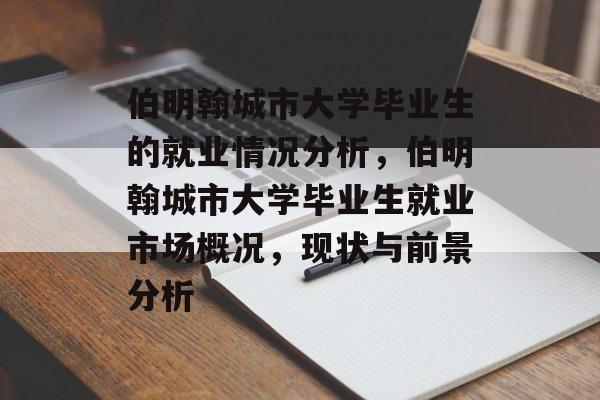 伯明翰城市大学毕业生的就业情况分析,伯明翰城市大学毕业生就业市场概况,现状与前景分析 伯明翰城市大学毕业生的就业情况分析,伯明翰城市大学毕业生就业市场概况,现状与前景分析