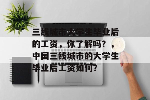 三线城市大学生毕业后的工资，你了解吗？，中国三线城市的大学生毕业后工资如何？