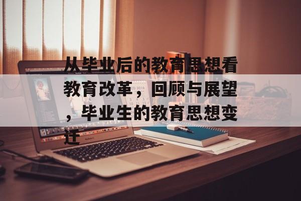 从毕业后的教育思想看教育改革，回顾与展望，毕业生的教育思想变迁