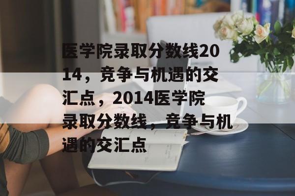 医学院录取分数线2014,竞争与机遇的交汇点,2014医学院录取分数线,竞争与机遇的交汇点 医学院录取分数线2014,竞争与机遇的交汇点,2014医学院录取分数线,竞争与机遇的交汇点