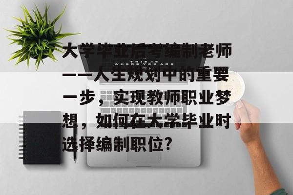 大学毕业后考编制老师——人生规划中的重要一步,实现教师职业梦想,如何在大学毕业时选择编制职位? 大学毕业后考编制老师——人生规划中的重要一步,实现教师职业梦想,如何在大学毕业时选择编制职位?
