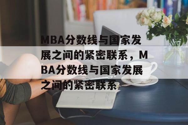 MBA分数线与国家发展之间的紧密联系，MBA分数线与国家发展之间的紧密联系