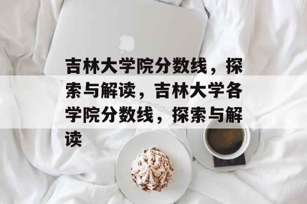 吉林大学院分数线,探索与解读,吉林大学各学院分数线,探索与解读 吉林大学院分数线,探索与解读,吉林大学各学院分数线,探索与解读