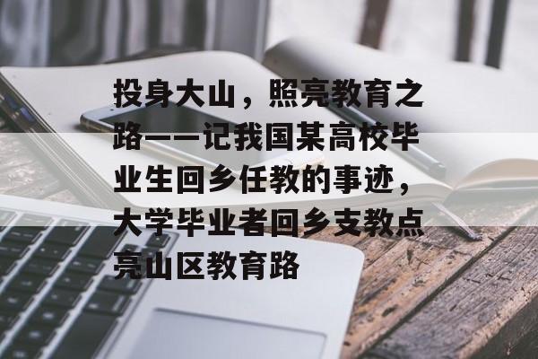 投身大山，照亮教育之路——记我国某高校毕业生回乡任教的事迹，大学毕业者回乡支教点亮山区教育路