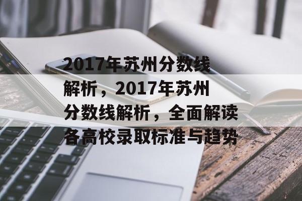 2017年苏州分数线解析，2017年苏州分数线解析，全面解读各高校录取标准与趋势